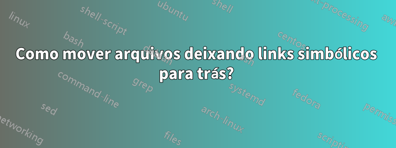 Como mover arquivos deixando links simbólicos para trás?