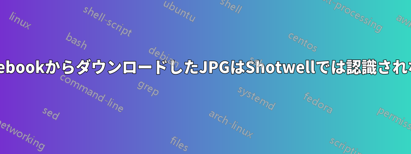 FacebookからダウンロードしたJPGはShotwellでは認識されない