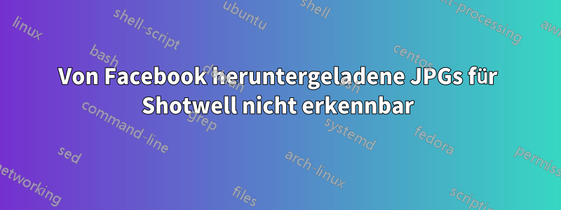 Von Facebook heruntergeladene JPGs für Shotwell nicht erkennbar