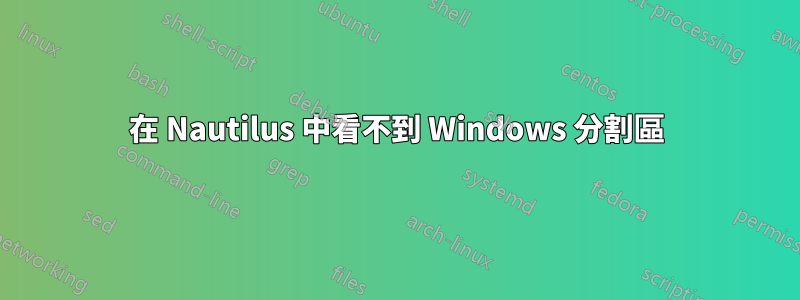 在 Nautilus 中看不到 Windows 分割區