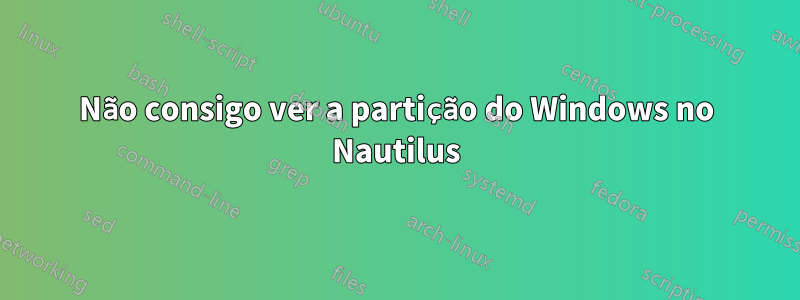 Não consigo ver a partição do Windows no Nautilus