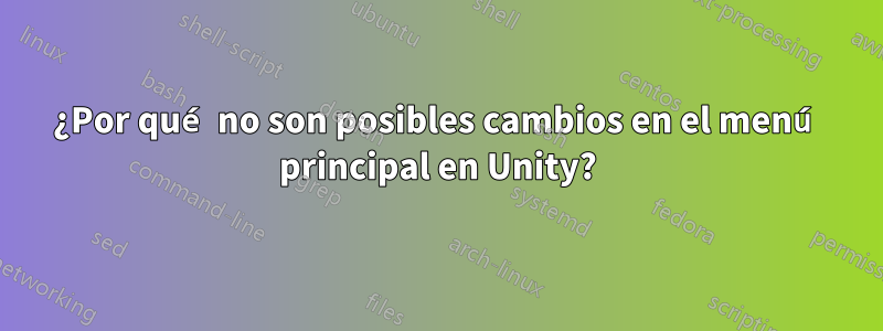 ¿Por qué no son posibles cambios en el menú principal en Unity?