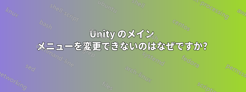 Unity のメイン メニューを変更できないのはなぜですか?