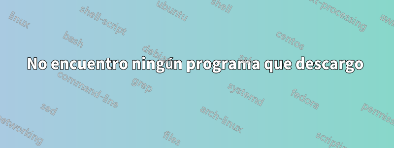 No encuentro ningún programa que descargo