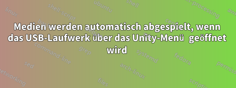 Medien werden automatisch abgespielt, wenn das USB-Laufwerk über das Unity-Menü geöffnet wird