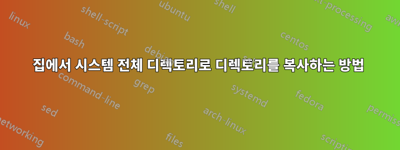 집에서 시스템 전체 디렉토리로 디렉토리를 복사하는 방법