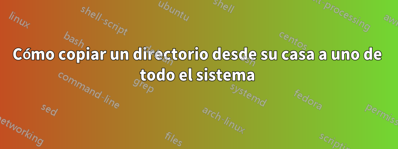 Cómo copiar un directorio desde su casa a uno de todo el sistema