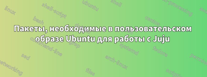 Пакеты, необходимые в пользовательском образе Ubuntu для работы с Juju