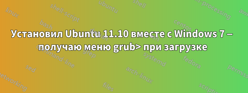 Установил Ubuntu 11.10 вместе с Windows 7 — получаю меню grub> при загрузке