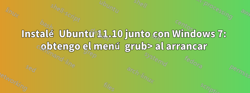 Instalé Ubuntu 11.10 junto con Windows 7: obtengo el menú grub> al arrancar