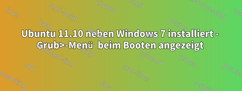 Ubuntu 11.10 neben Windows 7 installiert - Grub>-Menü beim Booten angezeigt