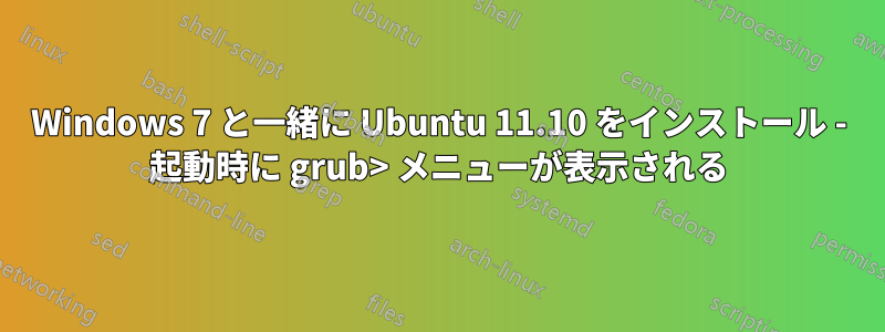 Windows 7 と一緒に Ubuntu 11.10 をインストール - 起動時に grub> メニューが表示される