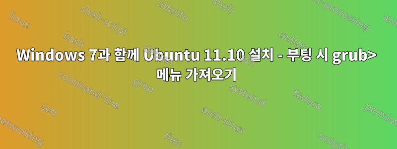 Windows 7과 함께 Ubuntu 11.10 설치 - 부팅 시 grub> 메뉴 가져오기