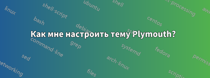 Как мне настроить тему Plymouth? 