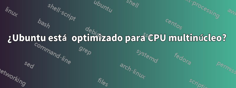 ¿Ubuntu está optimizado para CPU multinúcleo?