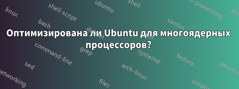 Оптимизирована ли Ubuntu для многоядерных процессоров?