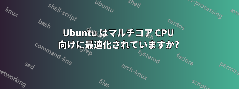 Ubuntu はマルチコア CPU 向けに最適化されていますか?