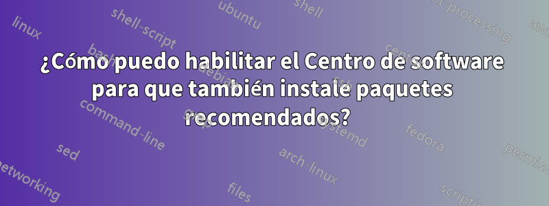 ¿Cómo puedo habilitar el Centro de software para que también instale paquetes recomendados?  