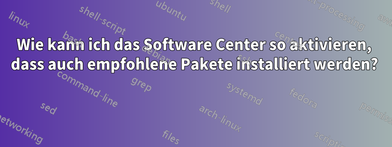 Wie kann ich das Software Center so aktivieren, dass auch empfohlene Pakete installiert werden?  