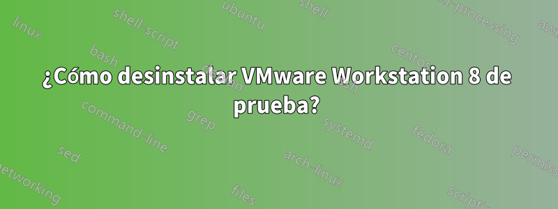 ¿Cómo desinstalar VMware Workstation 8 de prueba?