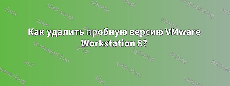 Как удалить пробную версию VMware Workstation 8?