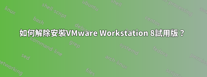 如何解除安裝VMware Workstation 8試用版？