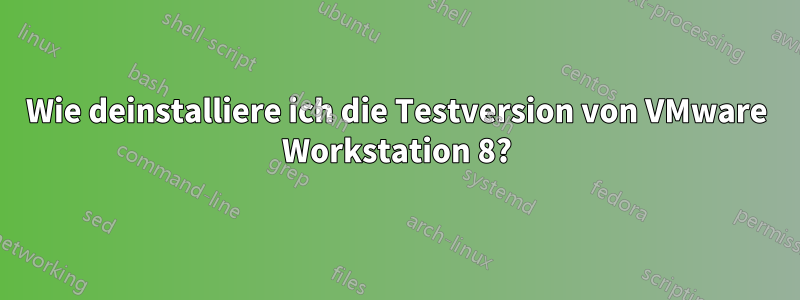 Wie deinstalliere ich die Testversion von VMware Workstation 8?