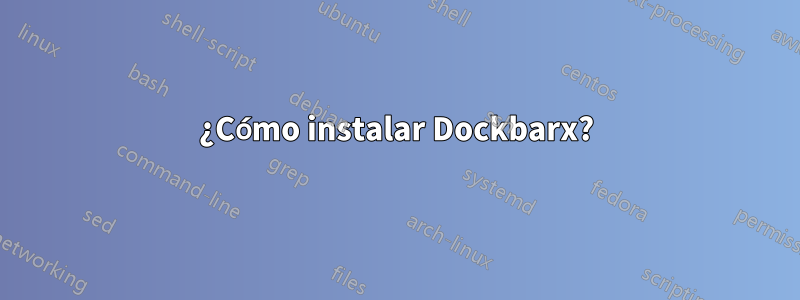 ¿Cómo instalar Dockbarx?