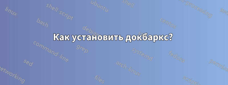 Как установить докбаркс?