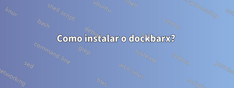 Como instalar o dockbarx?