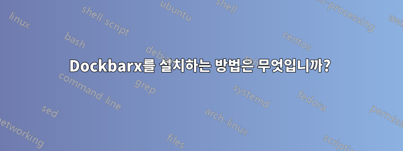 Dockbarx를 설치하는 방법은 무엇입니까?