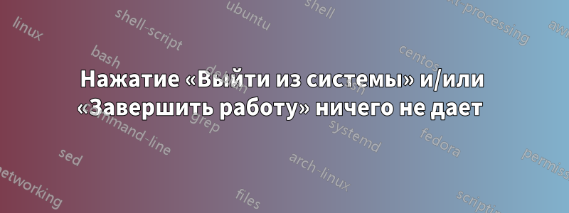 Нажатие «Выйти из системы» и/или «Завершить работу» ничего не дает 