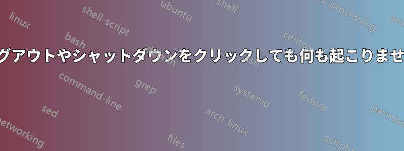 ログアウトやシャットダウンをクリックしても何も起こりません 