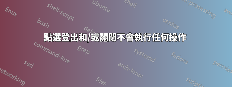 點選登出和/或關閉不會執行任何操作