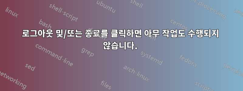 로그아웃 및/또는 종료를 클릭하면 아무 작업도 수행되지 않습니다.