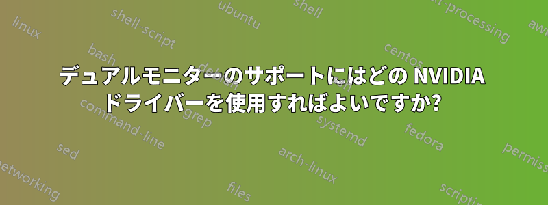 デュアルモニターのサポートにはどの NVIDIA ドライバーを使用すればよいですか?