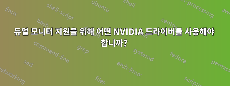 듀얼 모니터 지원을 위해 어떤 NVIDIA 드라이버를 사용해야 합니까?