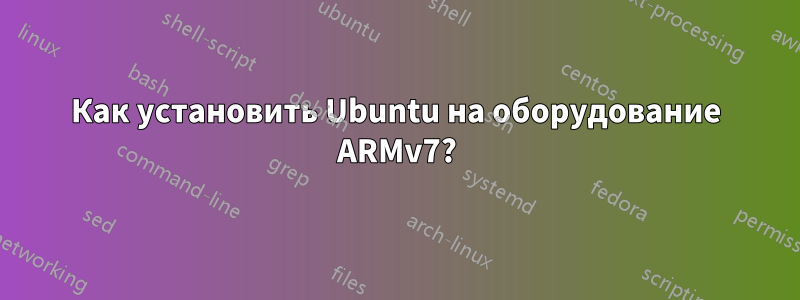 Как установить Ubuntu на оборудование ARMv7?