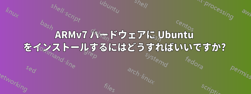 ARMv7 ハードウェアに Ubuntu をインストールするにはどうすればいいですか?