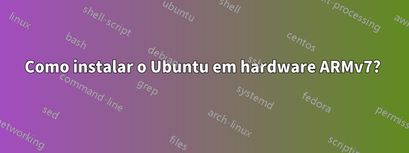 Como instalar o Ubuntu em hardware ARMv7?