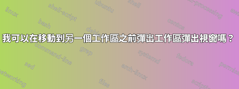 我可以在移動到另一個工作區之前彈出工作區彈出視窗嗎？