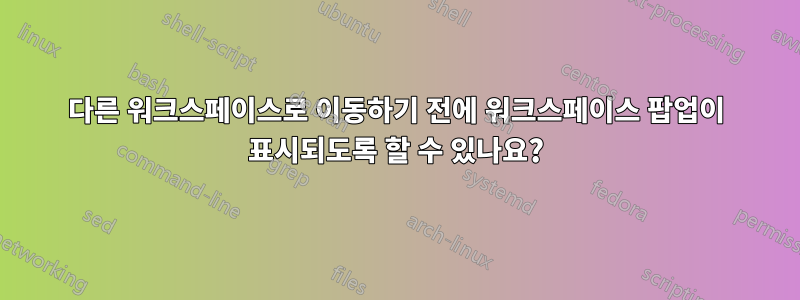 다른 워크스페이스로 이동하기 전에 워크스페이스 팝업이 표시되도록 할 수 있나요?