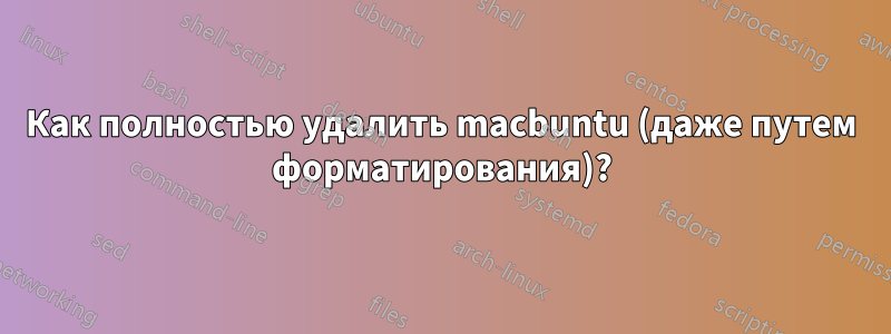 Как полностью удалить macbuntu (даже путем форматирования)?