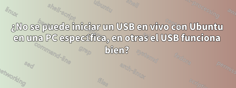 ¿No se puede iniciar un USB en vivo con Ubuntu en una PC específica, en otras el USB funciona bien?