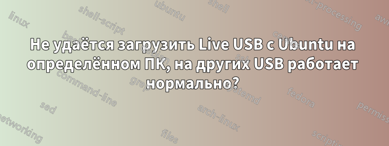 Не удаётся загрузить Live USB с Ubuntu на определённом ПК, на других USB работает нормально?