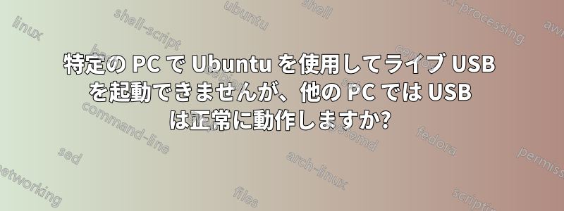 特定の PC で Ubuntu を使用してライブ USB を起動できませんが、他の PC では USB は正常に動作しますか?