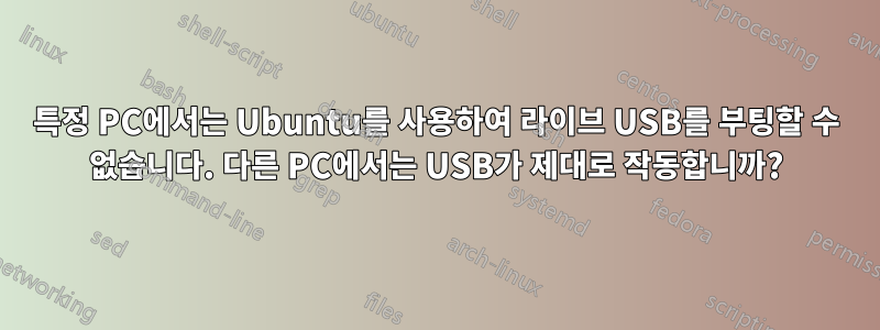 특정 PC에서는 Ubuntu를 사용하여 라이브 USB를 부팅할 수 없습니다. 다른 PC에서는 USB가 제대로 작동합니까?