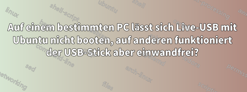 Auf einem bestimmten PC lässt sich Live-USB mit Ubuntu nicht booten, auf anderen funktioniert der USB-Stick aber einwandfrei?