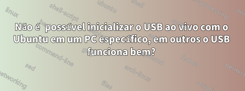 Não é possível inicializar o USB ao vivo com o Ubuntu em um PC específico, em outros o USB funciona bem?