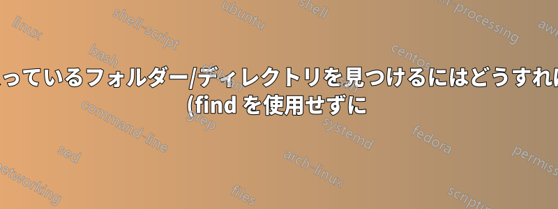 ファイルが入っているフォルダー/ディレクトリを見つけるにはどうすればよいですか (find を使用せずに)?